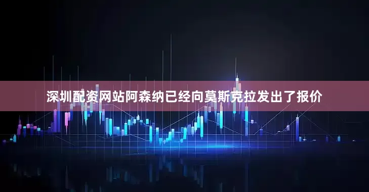 深圳配资网站阿森纳已经向莫斯克拉发出了报价