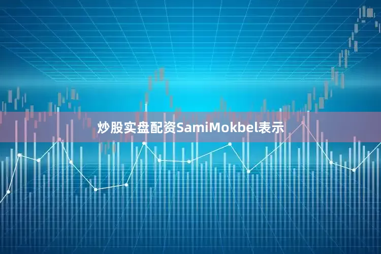 炒股实盘配资　　SamiMokbel表示