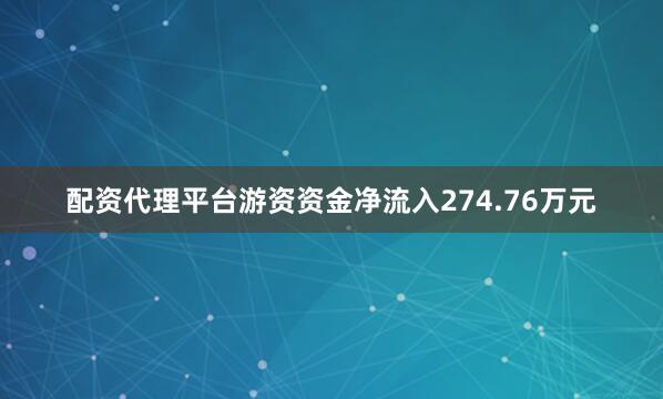 配资代理平台游资资金净流入274.76万元