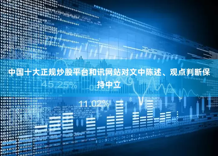 中国十大正规炒股平台和讯网站对文中陈述、观点判断保持中立