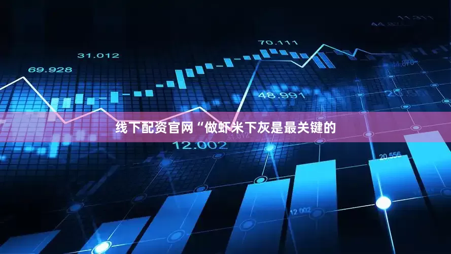 线下配资官网“做虾米下灰是最关键的