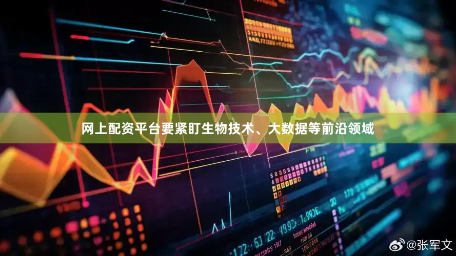 网上配资平台要紧盯生物技术、大数据等前沿领域