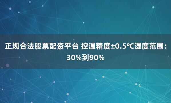 正规合法股票配资平台 控温精度±0.5℃湿度范围：30%到90%