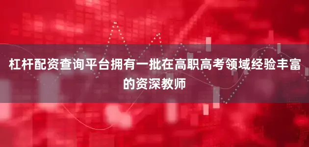 杠杆配资查询平台拥有一批在高职高考领域经验丰富的资深教师