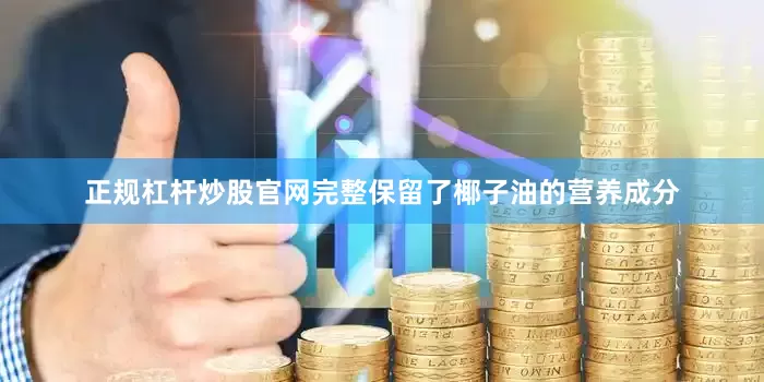 正规杠杆炒股官网完整保留了椰子油的营养成分