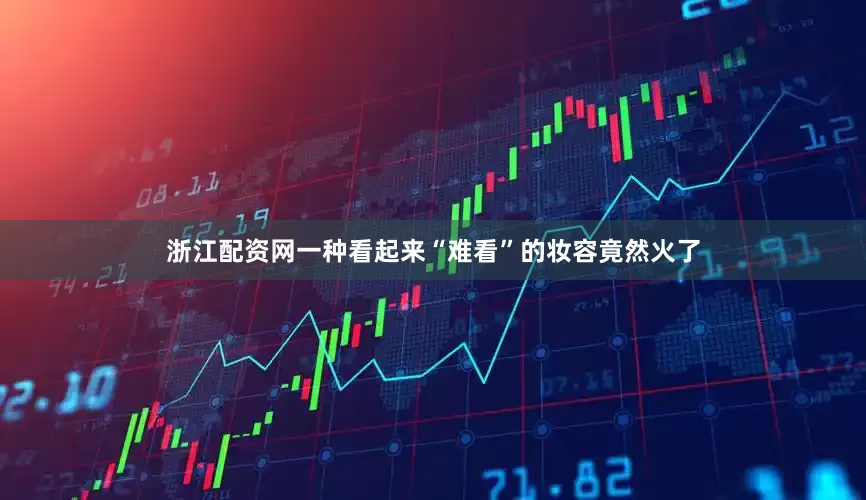 浙江配资网一种看起来“难看”的妆容竟然火了