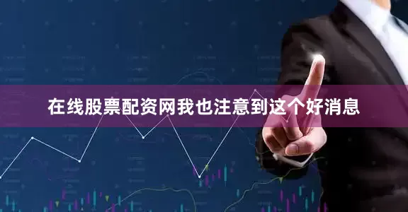 在线股票配资网我也注意到这个好消息