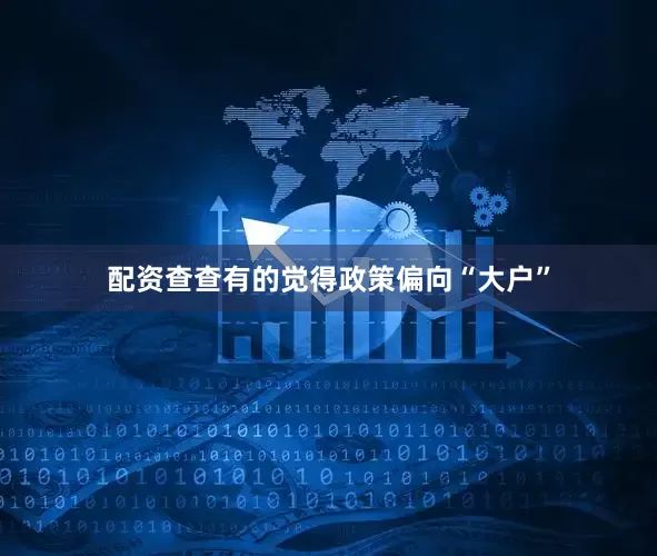 配资查查有的觉得政策偏向“大户”