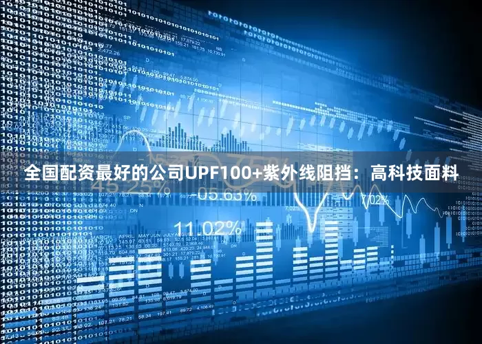 全国配资最好的公司UPF100+紫外线阻挡：高科技面料